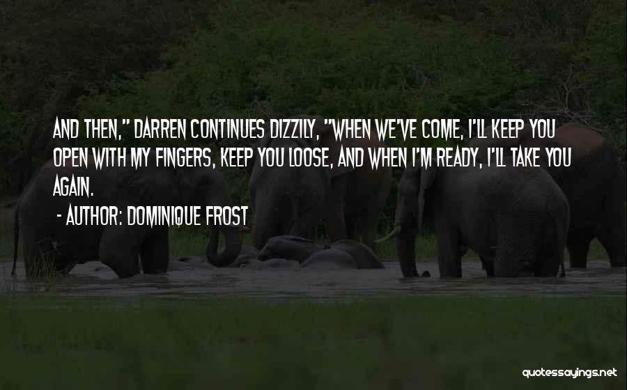 Dominique Frost Quotes: And Then, Darren Continues Dizzily, When We've Come, I'll Keep You Open With My Fingers, Keep You Loose, And When