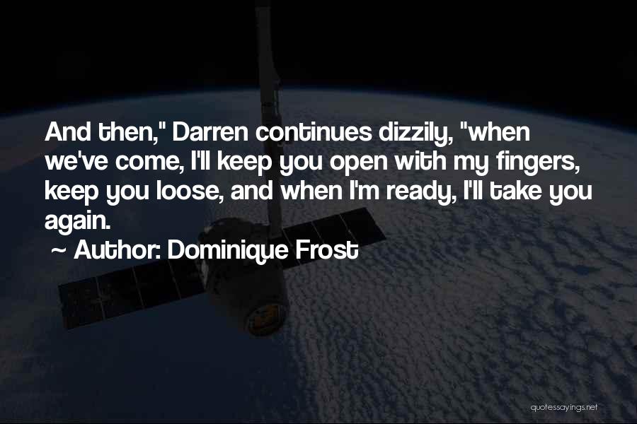 Dominique Frost Quotes: And Then, Darren Continues Dizzily, When We've Come, I'll Keep You Open With My Fingers, Keep You Loose, And When