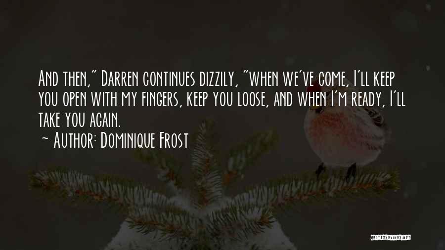 Dominique Frost Quotes: And Then, Darren Continues Dizzily, When We've Come, I'll Keep You Open With My Fingers, Keep You Loose, And When