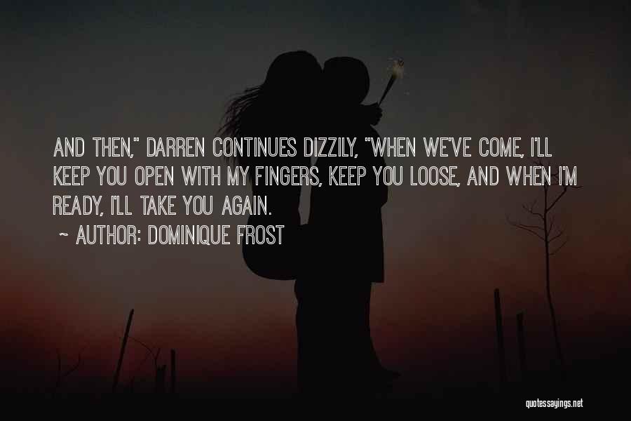 Dominique Frost Quotes: And Then, Darren Continues Dizzily, When We've Come, I'll Keep You Open With My Fingers, Keep You Loose, And When