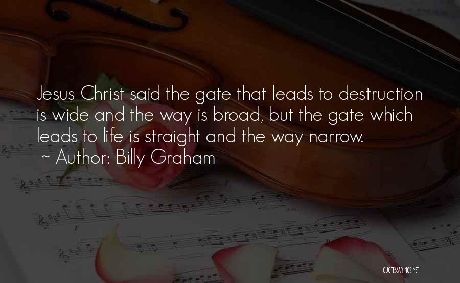 Billy Graham Quotes: Jesus Christ Said The Gate That Leads To Destruction Is Wide And The Way Is Broad, But The Gate Which