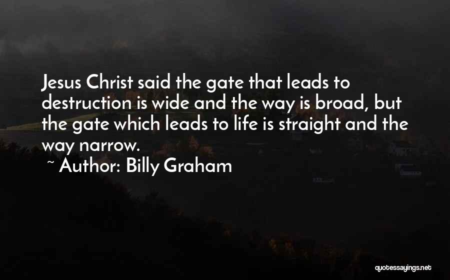 Billy Graham Quotes: Jesus Christ Said The Gate That Leads To Destruction Is Wide And The Way Is Broad, But The Gate Which