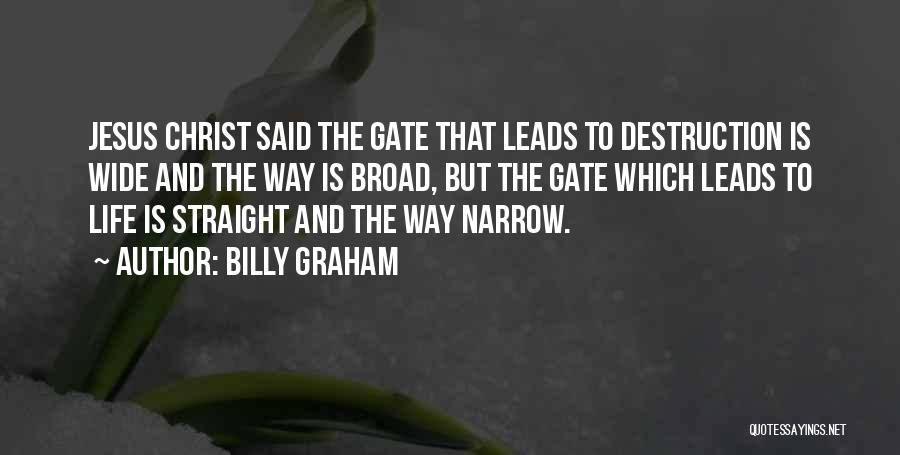 Billy Graham Quotes: Jesus Christ Said The Gate That Leads To Destruction Is Wide And The Way Is Broad, But The Gate Which
