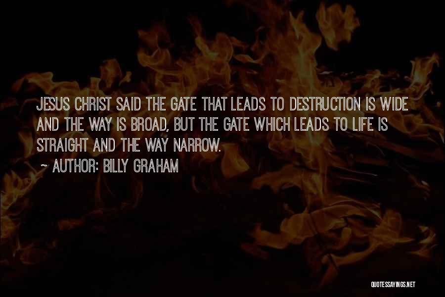 Billy Graham Quotes: Jesus Christ Said The Gate That Leads To Destruction Is Wide And The Way Is Broad, But The Gate Which