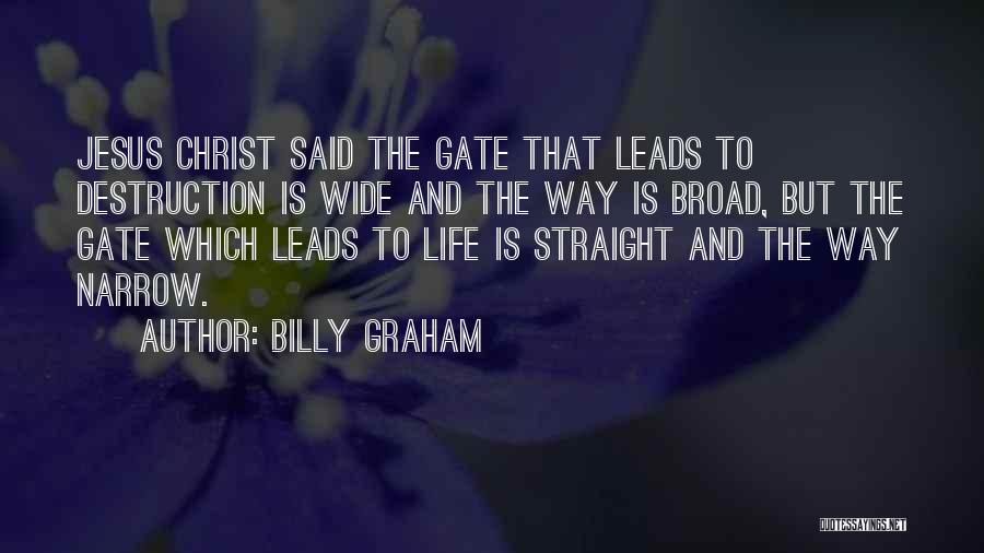 Billy Graham Quotes: Jesus Christ Said The Gate That Leads To Destruction Is Wide And The Way Is Broad, But The Gate Which