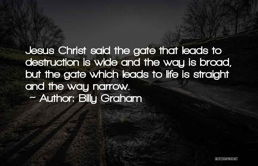 Billy Graham Quotes: Jesus Christ Said The Gate That Leads To Destruction Is Wide And The Way Is Broad, But The Gate Which