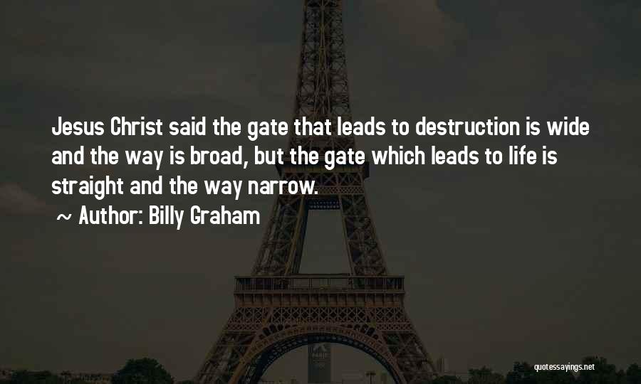 Billy Graham Quotes: Jesus Christ Said The Gate That Leads To Destruction Is Wide And The Way Is Broad, But The Gate Which