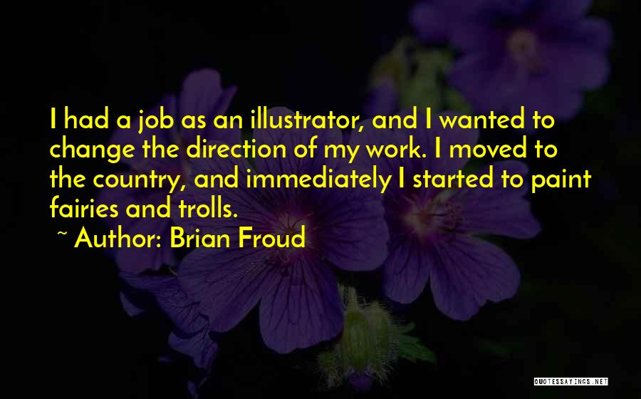 Brian Froud Quotes: I Had A Job As An Illustrator, And I Wanted To Change The Direction Of My Work. I Moved To