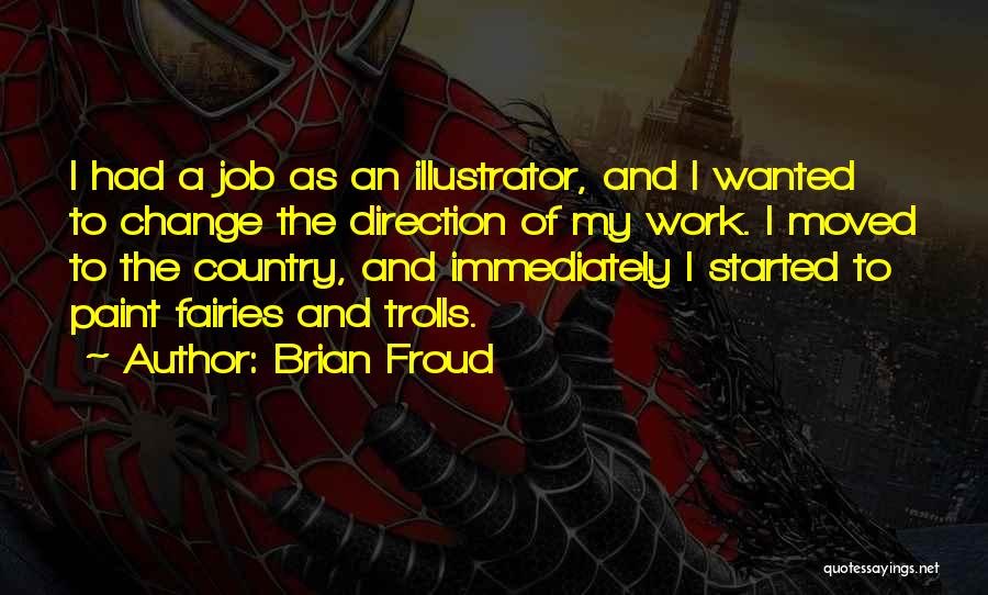 Brian Froud Quotes: I Had A Job As An Illustrator, And I Wanted To Change The Direction Of My Work. I Moved To