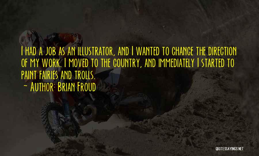Brian Froud Quotes: I Had A Job As An Illustrator, And I Wanted To Change The Direction Of My Work. I Moved To