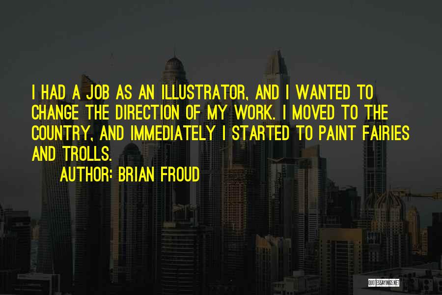 Brian Froud Quotes: I Had A Job As An Illustrator, And I Wanted To Change The Direction Of My Work. I Moved To