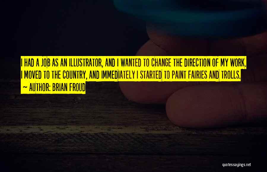 Brian Froud Quotes: I Had A Job As An Illustrator, And I Wanted To Change The Direction Of My Work. I Moved To