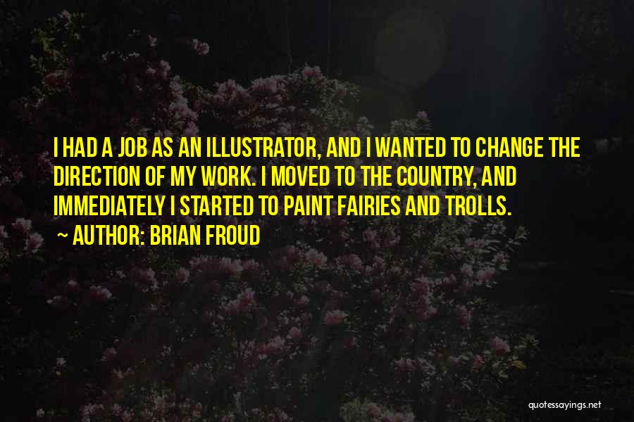 Brian Froud Quotes: I Had A Job As An Illustrator, And I Wanted To Change The Direction Of My Work. I Moved To