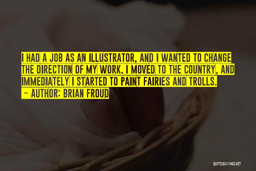 Brian Froud Quotes: I Had A Job As An Illustrator, And I Wanted To Change The Direction Of My Work. I Moved To