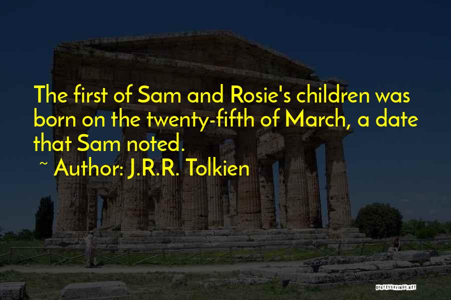 J.R.R. Tolkien Quotes: The First Of Sam And Rosie's Children Was Born On The Twenty-fifth Of March, A Date That Sam Noted.