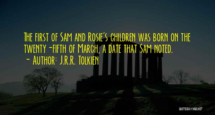 J.R.R. Tolkien Quotes: The First Of Sam And Rosie's Children Was Born On The Twenty-fifth Of March, A Date That Sam Noted.