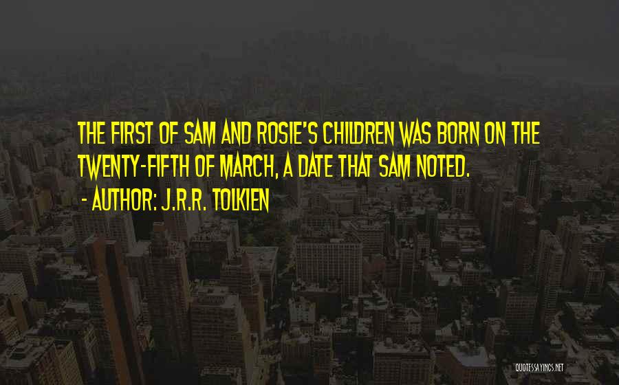 J.R.R. Tolkien Quotes: The First Of Sam And Rosie's Children Was Born On The Twenty-fifth Of March, A Date That Sam Noted.