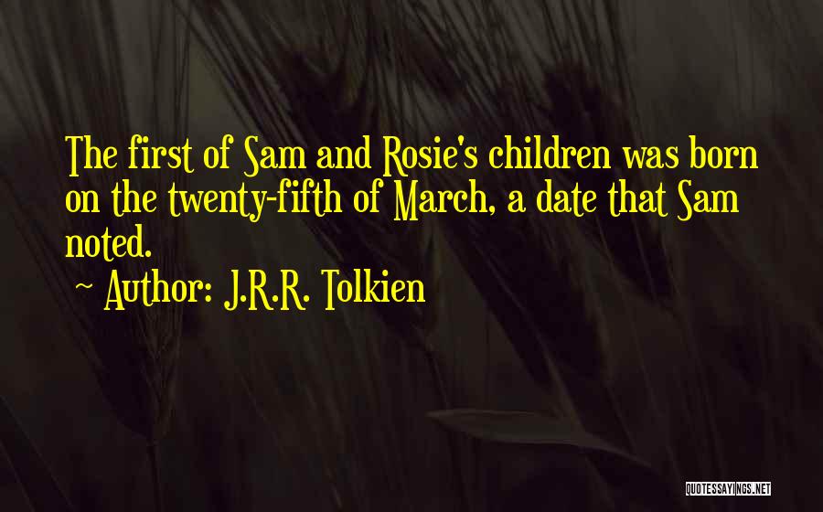 J.R.R. Tolkien Quotes: The First Of Sam And Rosie's Children Was Born On The Twenty-fifth Of March, A Date That Sam Noted.