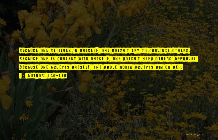 Lao-Tzu Quotes: Because One Believes In Oneself, One Doesn't Try To Convince Others. Because One Is Content With Oneself, One Doesn't Need