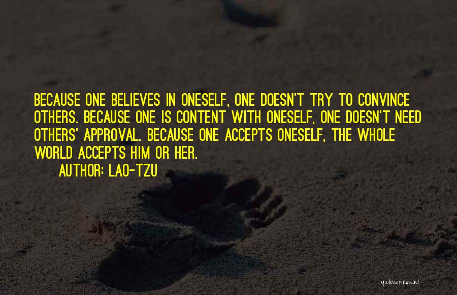 Lao-Tzu Quotes: Because One Believes In Oneself, One Doesn't Try To Convince Others. Because One Is Content With Oneself, One Doesn't Need