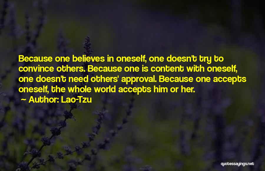 Lao-Tzu Quotes: Because One Believes In Oneself, One Doesn't Try To Convince Others. Because One Is Content With Oneself, One Doesn't Need