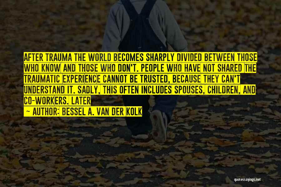 Bessel A. Van Der Kolk Quotes: After Trauma The World Becomes Sharply Divided Between Those Who Know And Those Who Don't. People Who Have Not Shared