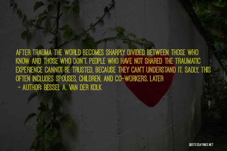 Bessel A. Van Der Kolk Quotes: After Trauma The World Becomes Sharply Divided Between Those Who Know And Those Who Don't. People Who Have Not Shared