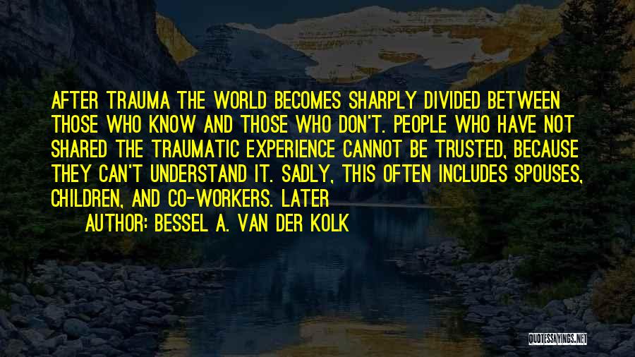 Bessel A. Van Der Kolk Quotes: After Trauma The World Becomes Sharply Divided Between Those Who Know And Those Who Don't. People Who Have Not Shared
