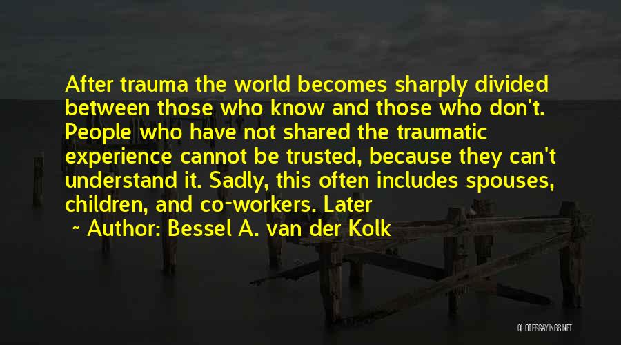 Bessel A. Van Der Kolk Quotes: After Trauma The World Becomes Sharply Divided Between Those Who Know And Those Who Don't. People Who Have Not Shared
