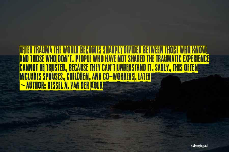 Bessel A. Van Der Kolk Quotes: After Trauma The World Becomes Sharply Divided Between Those Who Know And Those Who Don't. People Who Have Not Shared