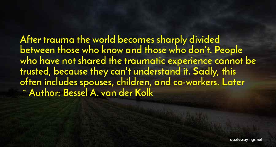 Bessel A. Van Der Kolk Quotes: After Trauma The World Becomes Sharply Divided Between Those Who Know And Those Who Don't. People Who Have Not Shared