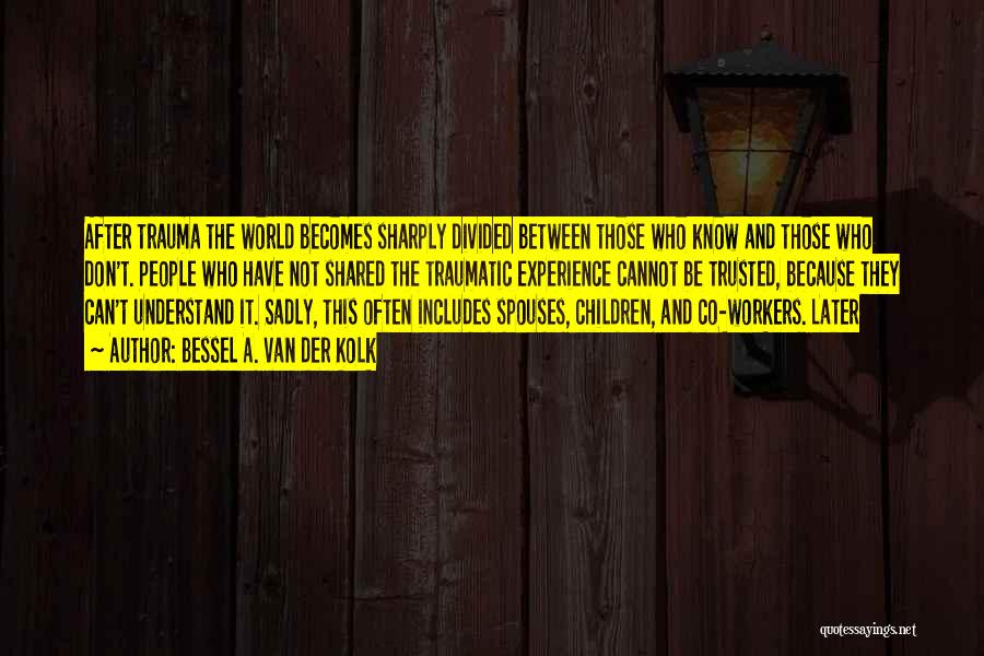 Bessel A. Van Der Kolk Quotes: After Trauma The World Becomes Sharply Divided Between Those Who Know And Those Who Don't. People Who Have Not Shared