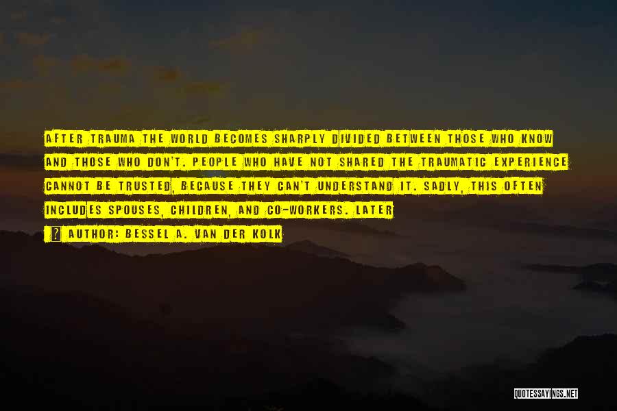 Bessel A. Van Der Kolk Quotes: After Trauma The World Becomes Sharply Divided Between Those Who Know And Those Who Don't. People Who Have Not Shared