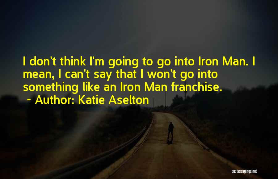 Katie Aselton Quotes: I Don't Think I'm Going To Go Into Iron Man. I Mean, I Can't Say That I Won't Go Into