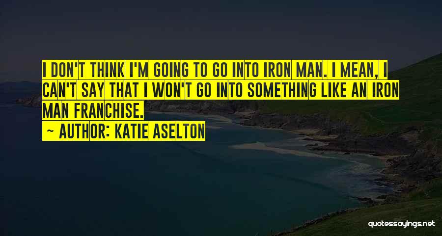 Katie Aselton Quotes: I Don't Think I'm Going To Go Into Iron Man. I Mean, I Can't Say That I Won't Go Into