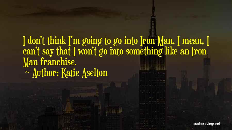 Katie Aselton Quotes: I Don't Think I'm Going To Go Into Iron Man. I Mean, I Can't Say That I Won't Go Into