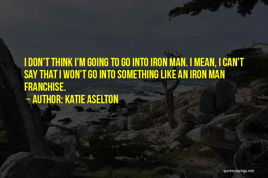 Katie Aselton Quotes: I Don't Think I'm Going To Go Into Iron Man. I Mean, I Can't Say That I Won't Go Into