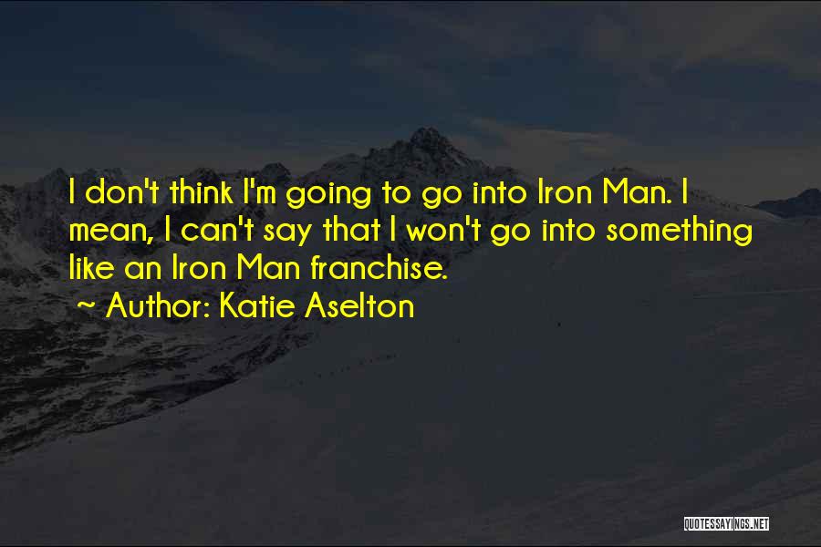 Katie Aselton Quotes: I Don't Think I'm Going To Go Into Iron Man. I Mean, I Can't Say That I Won't Go Into