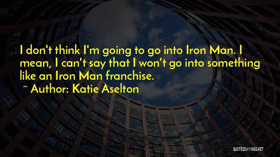 Katie Aselton Quotes: I Don't Think I'm Going To Go Into Iron Man. I Mean, I Can't Say That I Won't Go Into