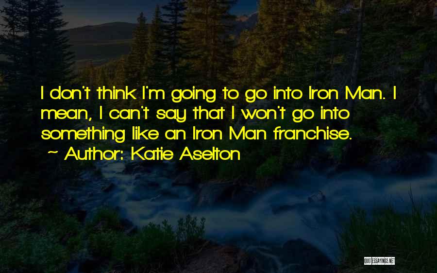 Katie Aselton Quotes: I Don't Think I'm Going To Go Into Iron Man. I Mean, I Can't Say That I Won't Go Into