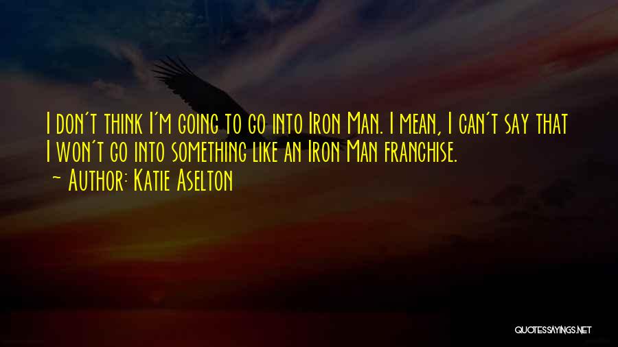 Katie Aselton Quotes: I Don't Think I'm Going To Go Into Iron Man. I Mean, I Can't Say That I Won't Go Into