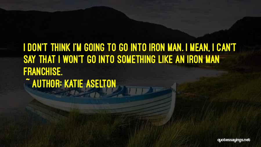 Katie Aselton Quotes: I Don't Think I'm Going To Go Into Iron Man. I Mean, I Can't Say That I Won't Go Into