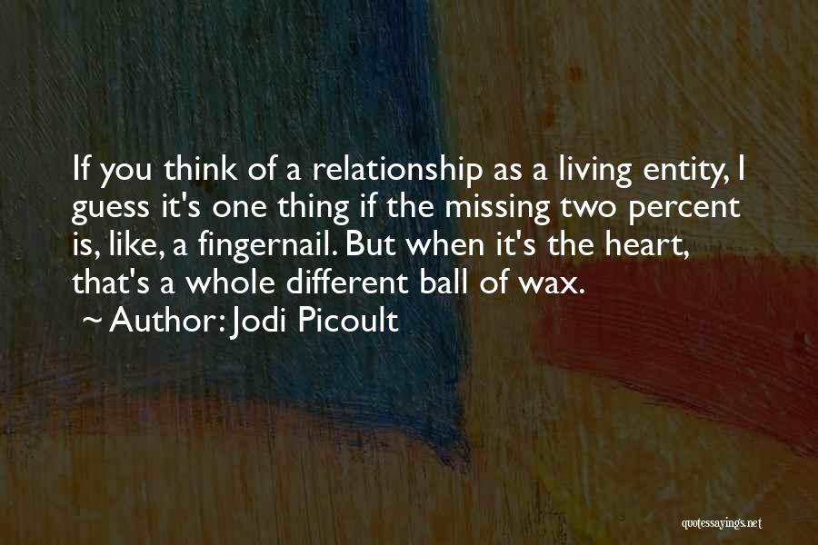 Jodi Picoult Quotes: If You Think Of A Relationship As A Living Entity, I Guess It's One Thing If The Missing Two Percent