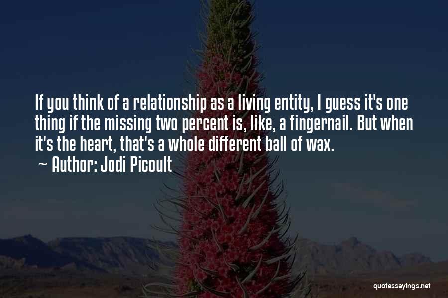 Jodi Picoult Quotes: If You Think Of A Relationship As A Living Entity, I Guess It's One Thing If The Missing Two Percent