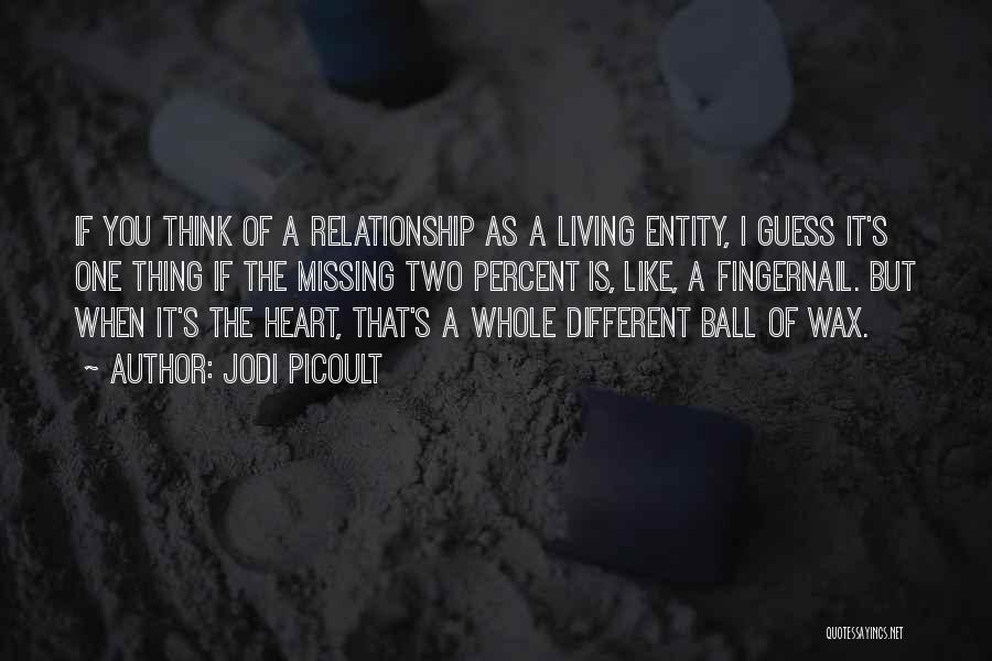 Jodi Picoult Quotes: If You Think Of A Relationship As A Living Entity, I Guess It's One Thing If The Missing Two Percent