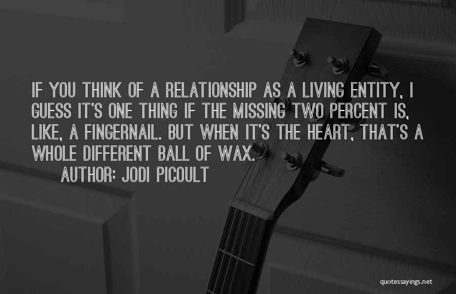 Jodi Picoult Quotes: If You Think Of A Relationship As A Living Entity, I Guess It's One Thing If The Missing Two Percent