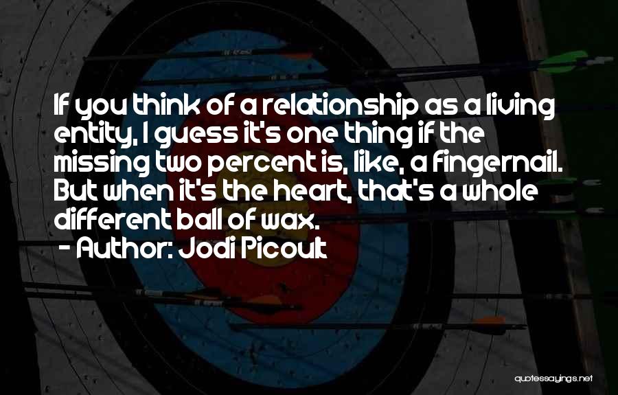 Jodi Picoult Quotes: If You Think Of A Relationship As A Living Entity, I Guess It's One Thing If The Missing Two Percent