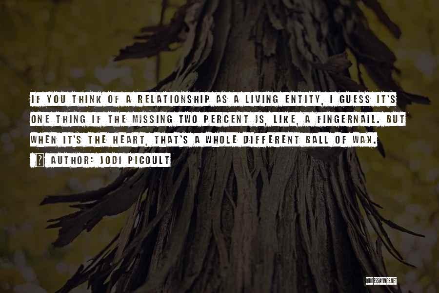 Jodi Picoult Quotes: If You Think Of A Relationship As A Living Entity, I Guess It's One Thing If The Missing Two Percent