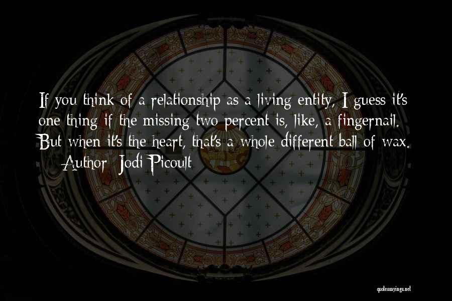 Jodi Picoult Quotes: If You Think Of A Relationship As A Living Entity, I Guess It's One Thing If The Missing Two Percent