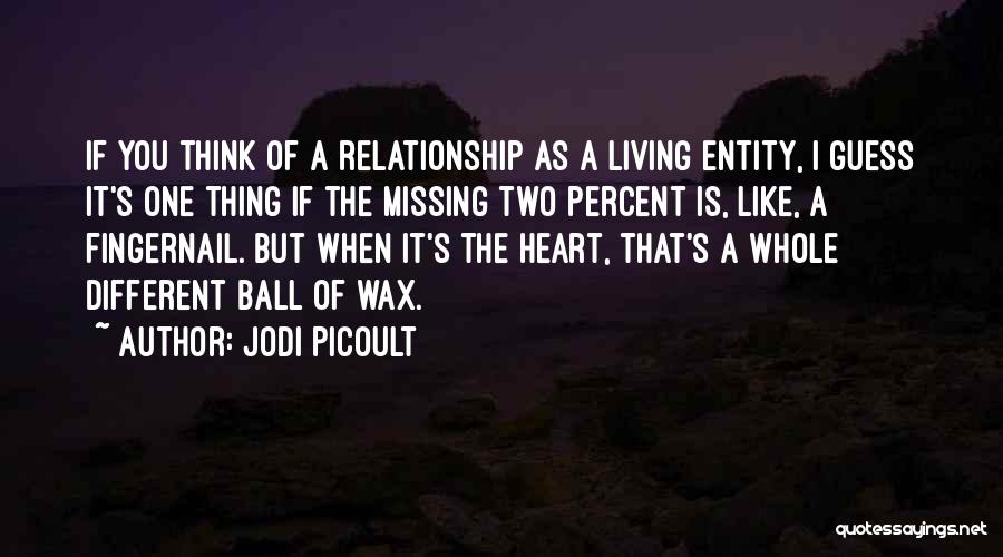 Jodi Picoult Quotes: If You Think Of A Relationship As A Living Entity, I Guess It's One Thing If The Missing Two Percent